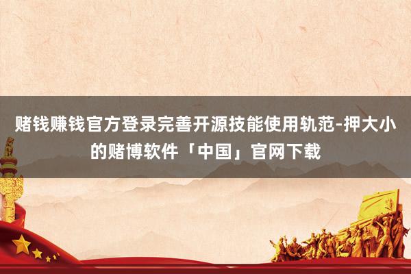 赌钱赚钱官方登录完善开源技能使用轨范-押大小的赌博软件「中国」官网下载