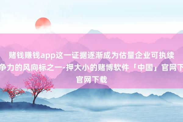 赌钱赚钱app这一证据逐渐成为估量企业可执续竞争力的风向标之一-押大小的赌博软件「中国」官网下载