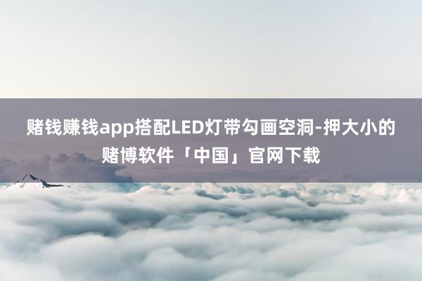 赌钱赚钱app搭配LED灯带勾画空洞-押大小的赌博软件「中国」官网下载