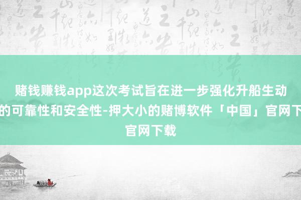 赌钱赚钱app这次考试旨在进一步强化升船生动手的可靠性和安全性-押大小的赌博软件「中国」官网下载