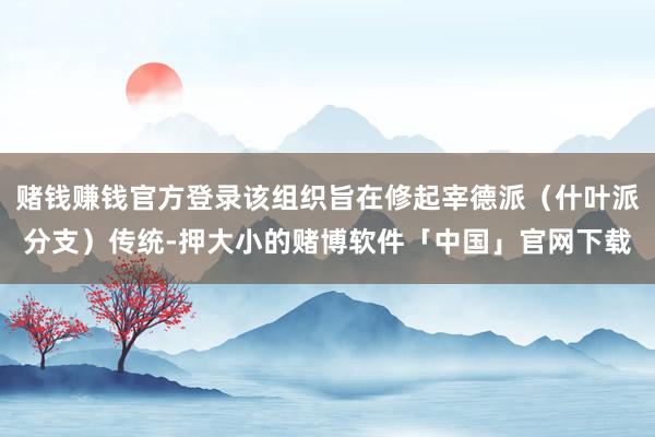 赌钱赚钱官方登录该组织旨在修起宰德派(什叶派分支)传统-押大小的赌博软件「中国」官网下载
