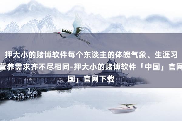 押大小的赌博软件每个东谈主的体魄气象、生涯习气和营养需求齐不尽相同-押大小的赌博软件「中国」官网下载
