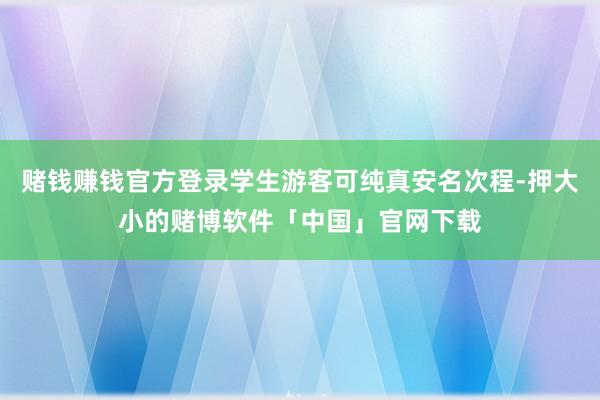 赌钱赚钱官方登录学生游客可纯真安名次程-押大小的赌博软件「中国」官网下载