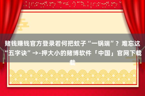 赌钱赚钱官方登录若何把蚊子“一锅端”？难忘这“五字诀”→-押大小的赌博软件「中国」官网下载