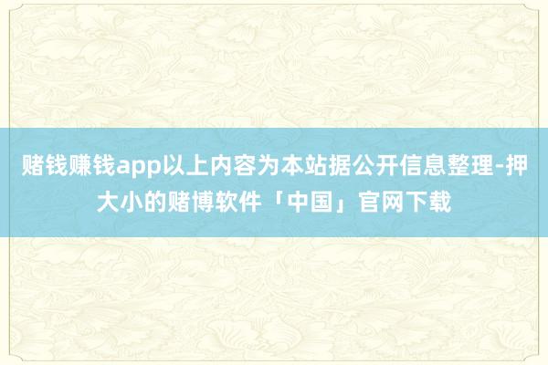 赌钱赚钱app以上内容为本站据公开信息整理-押大小的赌博软件「中国」官网下载
