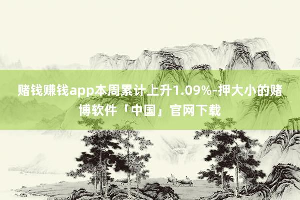 赌钱赚钱app本周累计上升1.09%-押大小的赌博软件「中国」官网下载