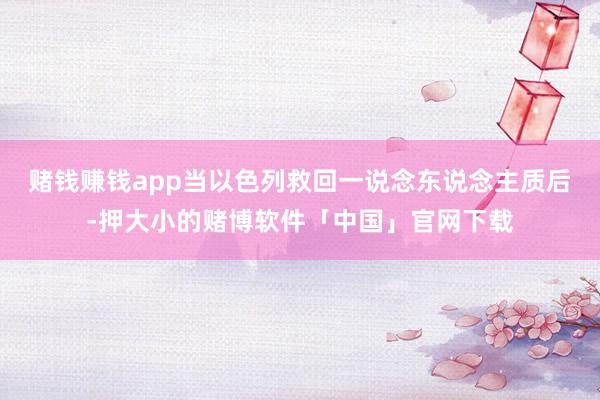 赌钱赚钱app当以色列救回一说念东说念主质后-押大小的赌博软件「中国」官网下载