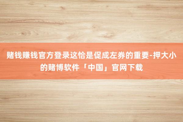 赌钱赚钱官方登录这恰是促成左券的重要-押大小的赌博软件「中国」官网下载