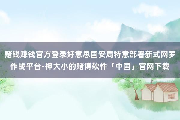 赌钱赚钱官方登录好意思国安局特意部署新式网罗作战平台-押大小的赌博软件「中国」官网下载