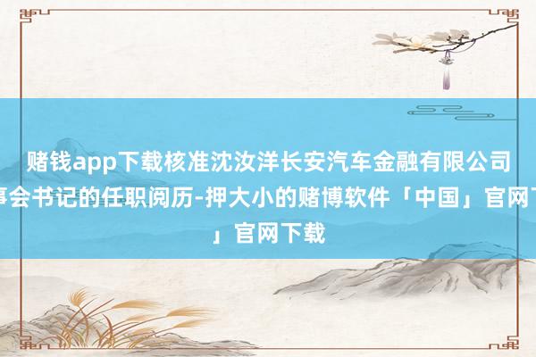 赌钱app下载核准沈汝洋长安汽车金融有限公司董事会书记的任职阅历-押大小的赌博软件「中国」官网下载