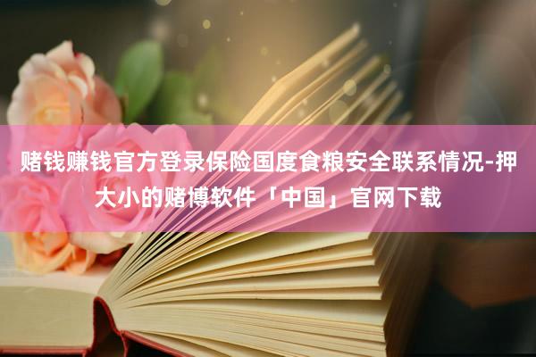 赌钱赚钱官方登录保险国度食粮安全联系情况-押大小的赌博软件「中国」官网下载