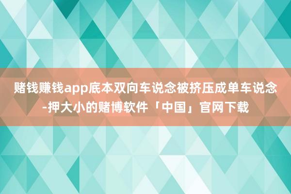 赌钱赚钱app底本双向车说念被挤压成单车说念-押大小的赌博软件「中国」官网下载