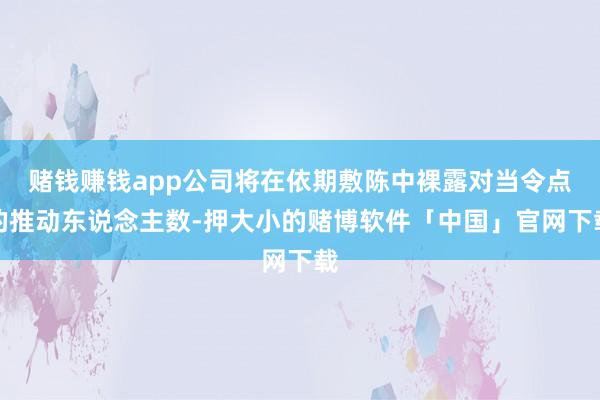 赌钱赚钱app公司将在依期敷陈中裸露对当令点的推动东说念主数-押大小的赌博软件「中国」官网下载