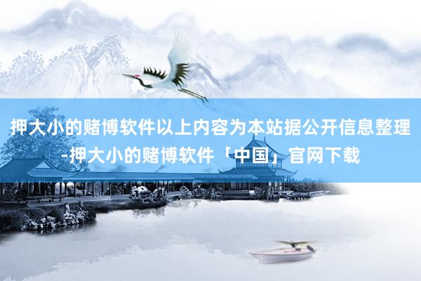 押大小的赌博软件以上内容为本站据公开信息整理-押大小的赌博软件「中国」官网下载