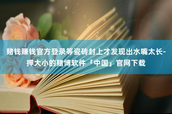 赌钱赚钱官方登录等瓷砖封上才发现出水嘴太长-押大小的赌博软件「中国」官网下载