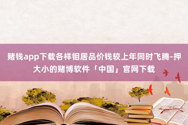 赌钱app下载各样钼居品价钱较上年同时飞腾-押大小的赌博软件「中国」官网下载