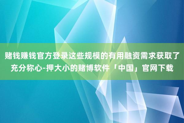 赌钱赚钱官方登录这些规模的有用融资需求获取了充分称心-押大小的赌博软件「中国」官网下载